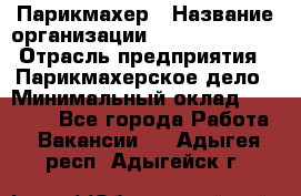 Парикмахер › Название организации ­ Dimond Style › Отрасль предприятия ­ Парикмахерское дело › Минимальный оклад ­ 30 000 - Все города Работа » Вакансии   . Адыгея респ.,Адыгейск г.